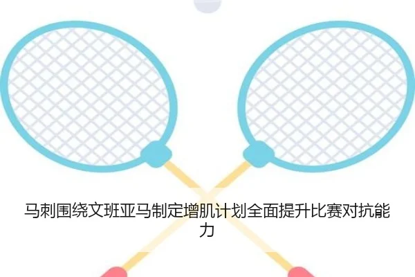 马刺围绕文班亚马制定增肌计划全面提升比赛对抗能力